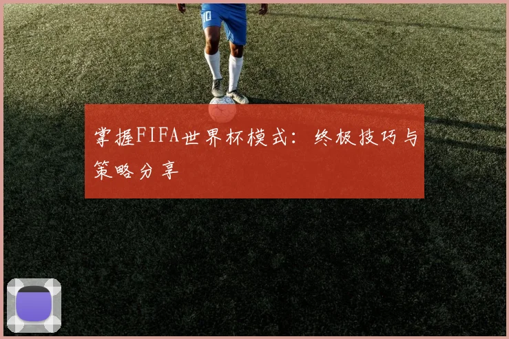 掌握FIFA世界杯模式：终极技巧与策略分享