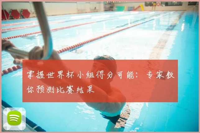 掌握世界杯小组得分可能:专家教你预测比赛结果