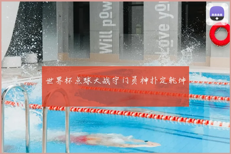 世界杯点球大战守门员神扑定乾坤