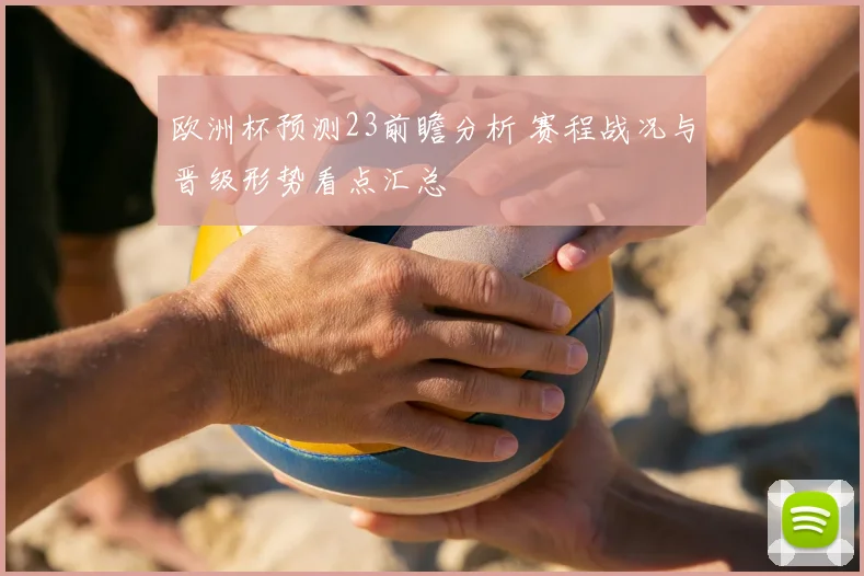 欧洲杯预测23前瞻分析 赛程战况与晋级形势看点汇总
