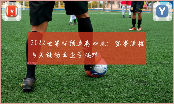 2022世界杯预选赛回放：赛事进程与关键场面全景梳理