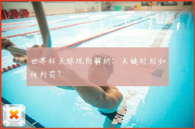 世界杯点球规则解析:关键时刻如何判罚?