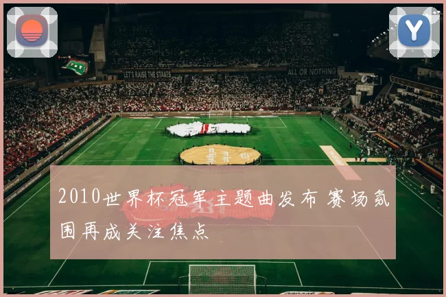 2010世界杯冠军主题曲发布 赛场氛围再成关注焦点