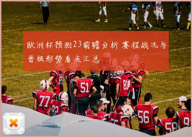 欧洲杯预测23前瞻分析 赛程战况与晋级形势看点汇总