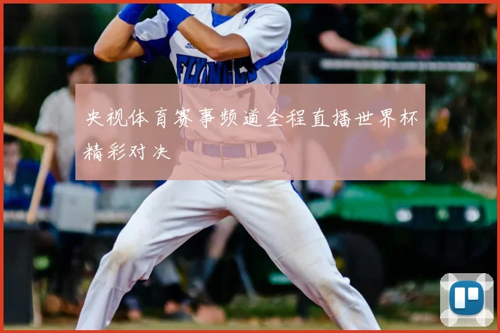 央视体育赛事频道全程直播世界杯精彩对决