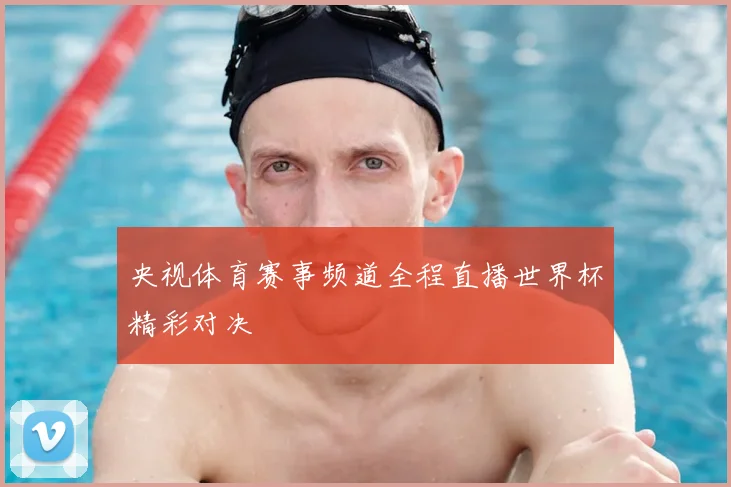 央视体育赛事频道全程直播世界杯精彩对决