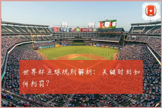 世界杯点球规则解析:关键时刻如何判罚?