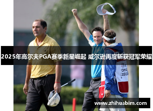 2025年高尔夫PGA赛季新星崛起 威尔逊再度斩获冠军荣耀