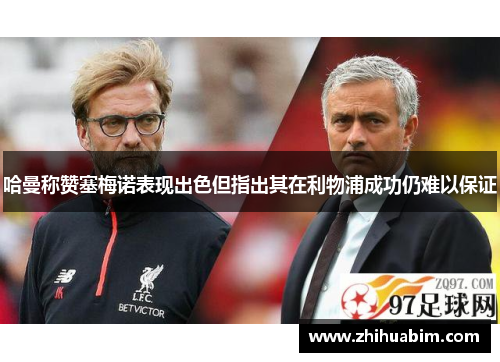 哈曼称赞塞梅诺表现出色但指出其在利物浦成功仍难以保证