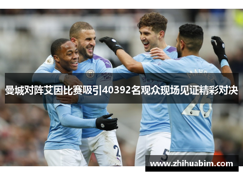 曼城对阵艾因比赛吸引40392名观众现场见证精彩对决