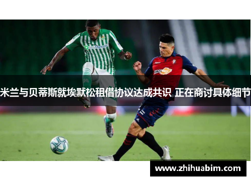 米兰与贝蒂斯就埃默松租借协议达成共识 正在商讨具体细节