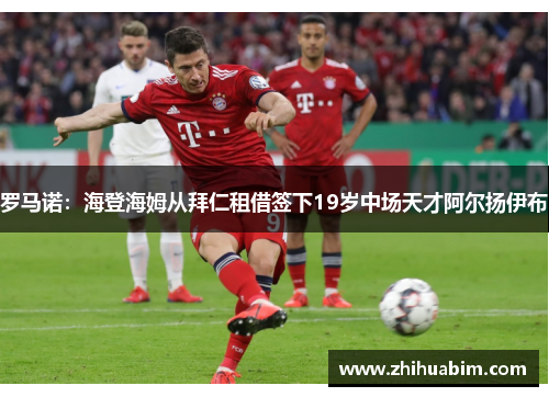 罗马诺：海登海姆从拜仁租借签下19岁中场天才阿尔扬伊布