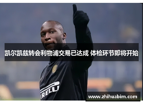 凯尔凯兹转会利物浦交易已达成 体检环节即将开始